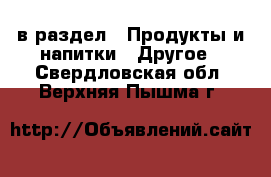  в раздел : Продукты и напитки » Другое . Свердловская обл.,Верхняя Пышма г.